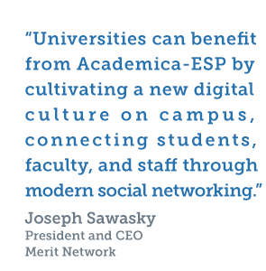 'Universities can benefit from Academica-ESP by cultivating a new digital culture on campuse, connecting students, faculty, and staff through modern social networking.' Joseph Sawasky, Merit Network